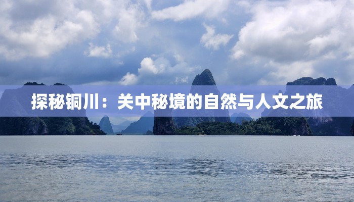 探秘铜川:关中秘境的自然与人文之旅 探秘铜川:关中秘境的自然与人文之旅