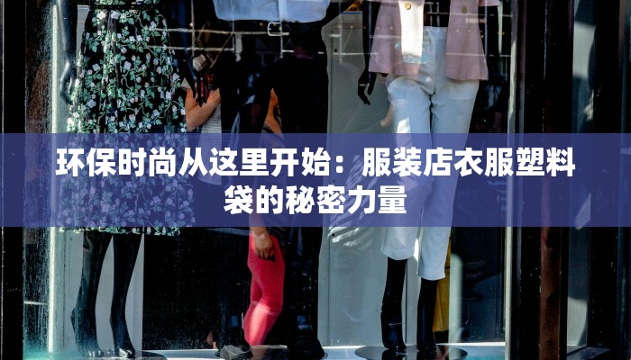 环保时尚从这里开始：服装店衣服塑料袋的秘密力量