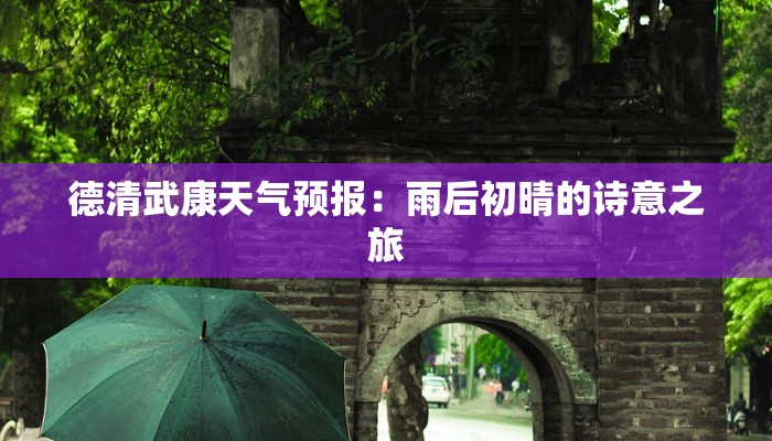 德清武康天气预报:雨后初晴的诗意之旅 德清武康天气预报:雨后初晴的诗意之旅