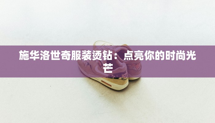 施华洛世奇服装烫钻：点亮你的时尚光芒
