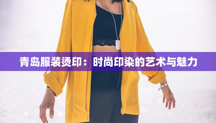 青岛服装烫印:时尚印染的艺术与魅力 青岛服装烫印:时尚印染的艺术与魅力