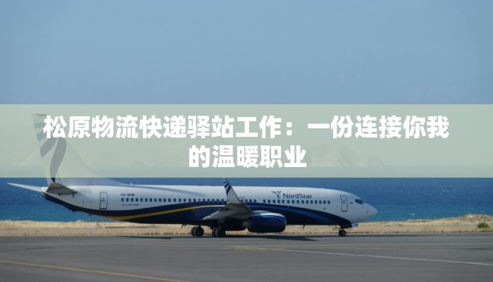 松原物流快递驿站工作：一份连接你我的温暖职业