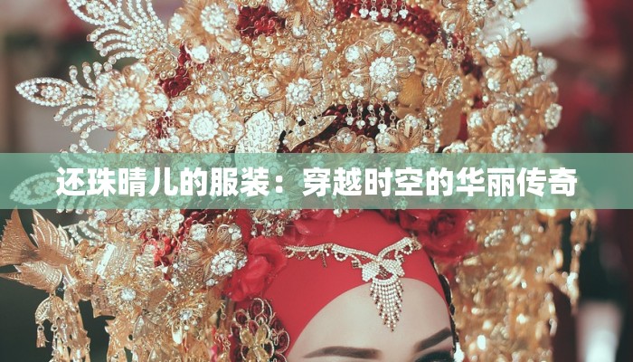 还珠晴儿的服装：穿越时空的华丽传奇