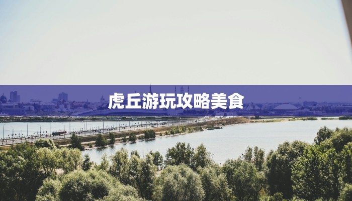 虎丘游玩攻略美食 虎丘游玩攻略美食