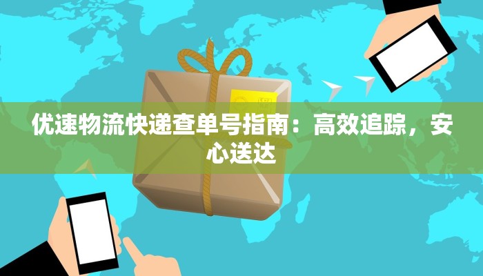 优速物流快递查单号指南:高效追踪,安心送达 优速物流快递查单号指南:高效追踪,安心送达