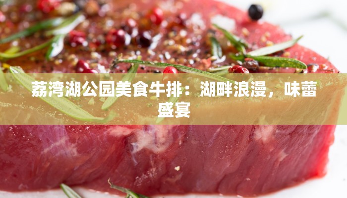荔湾湖公园美食牛排:湖畔浪漫,味蕾盛宴 荔湾湖公园美食牛排:湖畔浪漫,味蕾盛宴