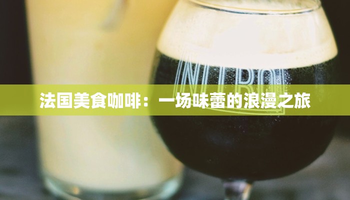 法国美食咖啡:一场味蕾的浪漫之旅 法国美食咖啡:一场味蕾的浪漫之旅