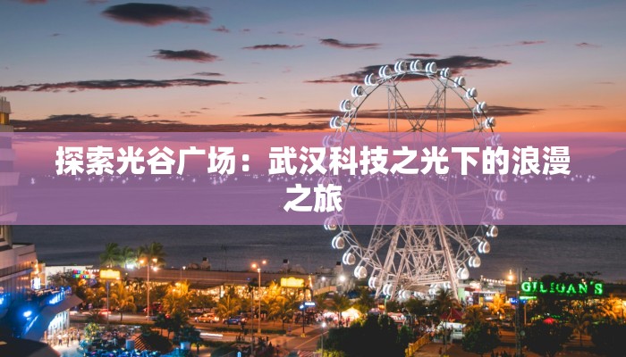 探索光谷广场:武汉科技之光下的浪漫之旅 探索光谷广场:武汉科技之光下的浪漫之旅