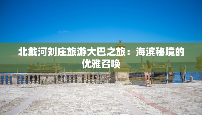 北戴河刘庄旅游大巴之旅：海滨秘境的优雅召唤