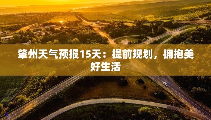 肇州天气预报15天:提前规划,拥抱美好生活 肇州天气预报15天:提前规划,拥抱美好生活