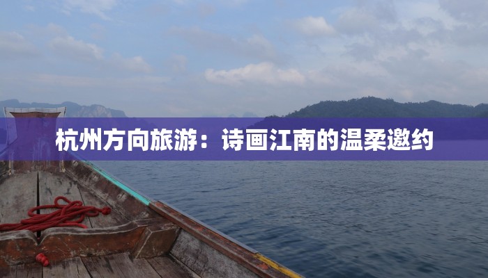 杭州方向旅游:诗画江南的温柔邀约 杭州方向旅游:诗画江南的温柔邀约