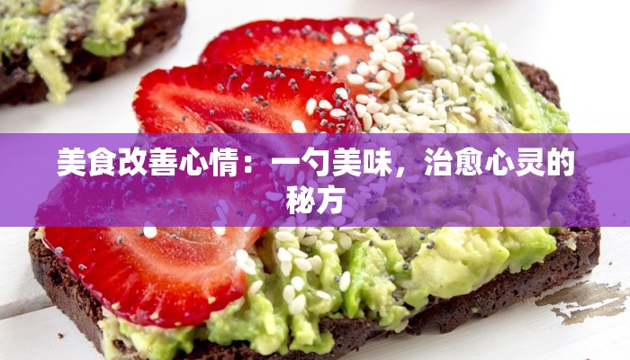 美食改善心情:一勺美味,治愈心灵的秘方 美食改善心情:一勺美味,治愈心灵的秘方