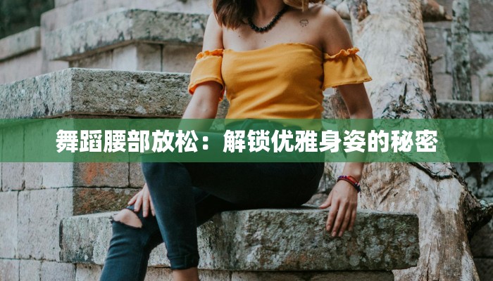 舞蹈腰部放松:解锁优雅身姿的秘密 舞蹈腰部放松:解锁优雅身姿的秘密