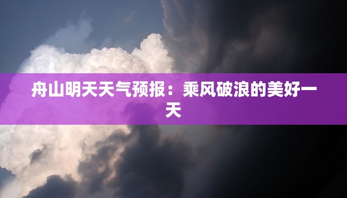 舟山明天天气预报:乘风破浪的美好一天 舟山明天天气预报:乘风破浪的美好一天