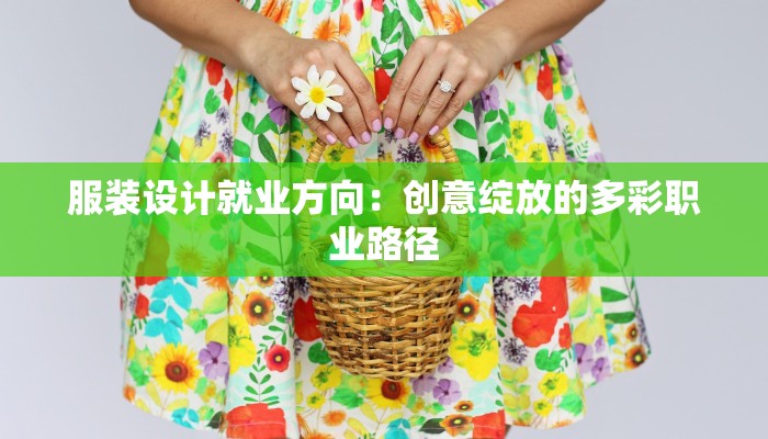 服装设计就业方向:创意绽放的多彩职业路径 服装设计就业方向:创意绽放的多彩职业路径