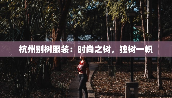 杭州别树服装:时尚之树,独树一帜 杭州别树服装:时尚之树,独树一帜