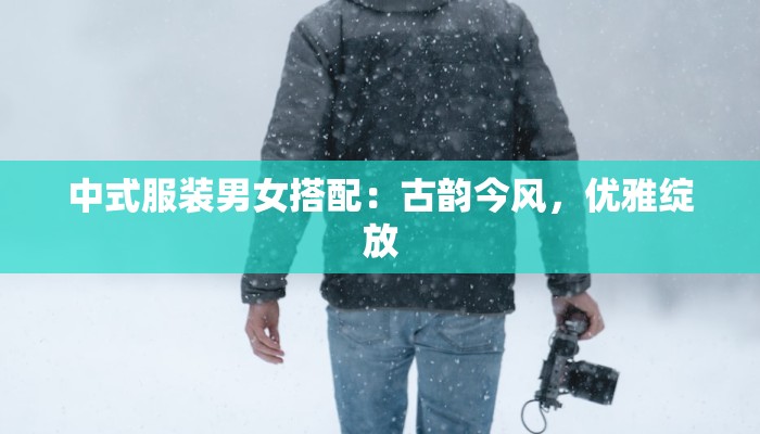 中式服装男女搭配：古韵今风，优雅绽放