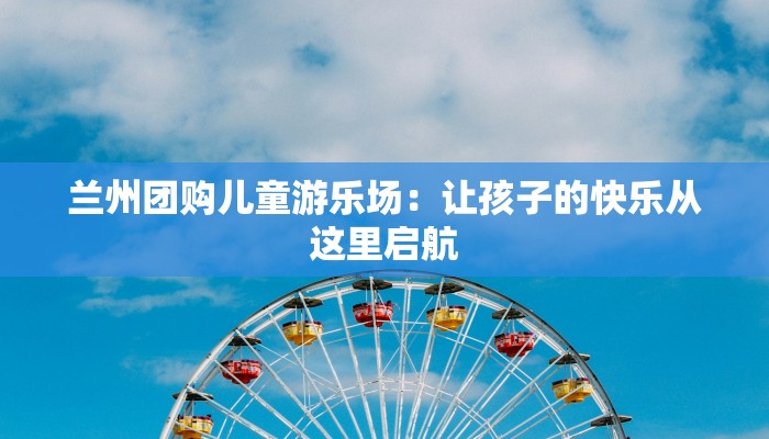 兰州团购儿童游乐场：让孩子的快乐从这里启航