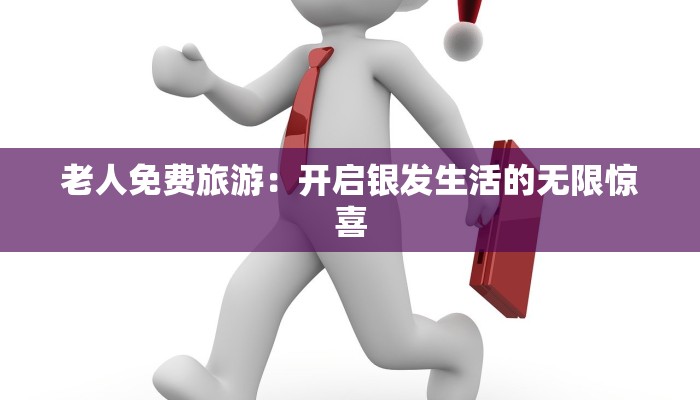 老人免费旅游：开启银发生活的无限惊喜