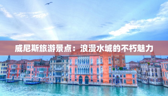 威尼斯旅游景点：浪漫水城的不朽魅力
