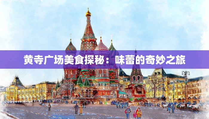 黄寺广场美食探秘:味蕾的奇妙之旅 黄寺广场美食探秘:味蕾的奇妙之旅