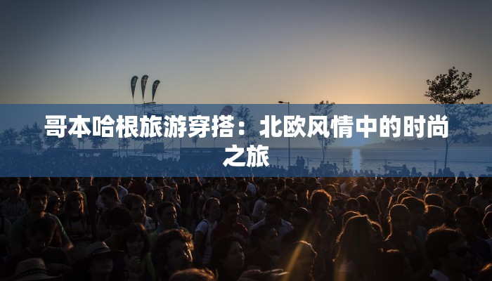 哥本哈根旅游穿搭:北欧风情中的时尚之旅 哥本哈根旅游穿搭:北欧风情中的时尚之旅