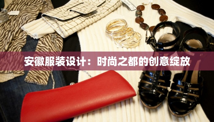 安徽服装设计:时尚之都的创意绽放 安徽服装设计:时尚之都的创意绽放