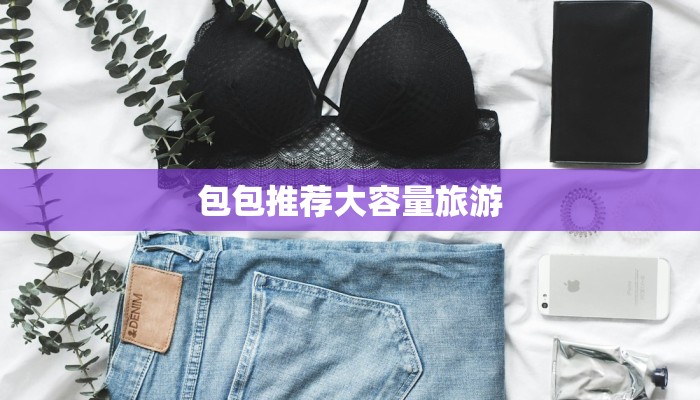 包包推荐大容量旅游 包包推荐大容量旅游