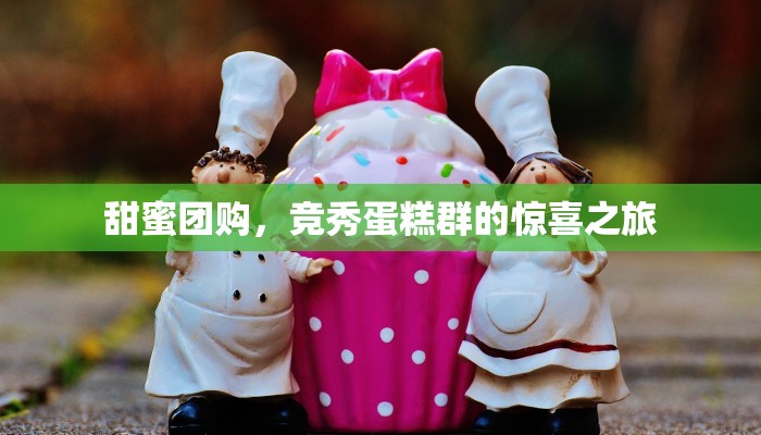 甜蜜团购,竞秀蛋糕群的惊喜之旅 甜蜜团购,竞秀蛋糕群的惊喜之旅