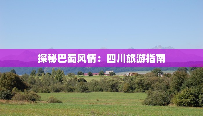 探秘巴蜀风情：四川旅游指南