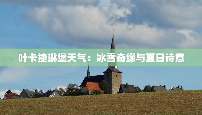 叶卡捷琳堡天气:冰雪奇缘与夏日诗意 叶卡捷琳堡天气:冰雪奇缘与夏日诗意