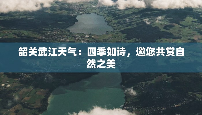 韶关武江天气：四季如诗，邀您共赏自然之美