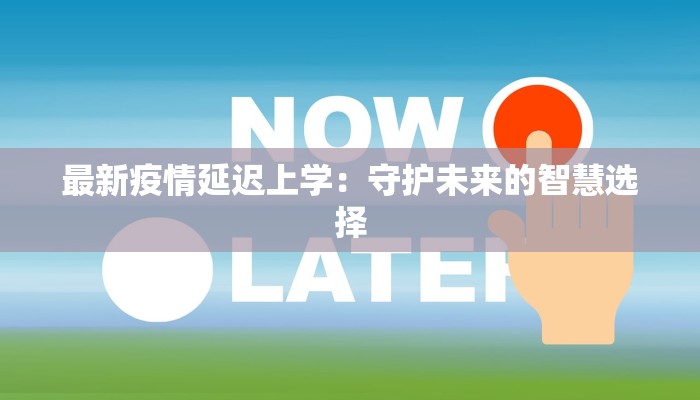 最新疫情延迟上学:守护未来的智慧选择 最新疫情延迟上学:守护未来的智慧选择