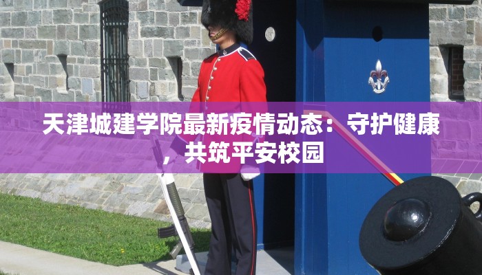 天津城建学院最新疫情动态:守护健康,共筑平安校园 天津城建学院最新疫情动态:守护健康,共筑平安校园