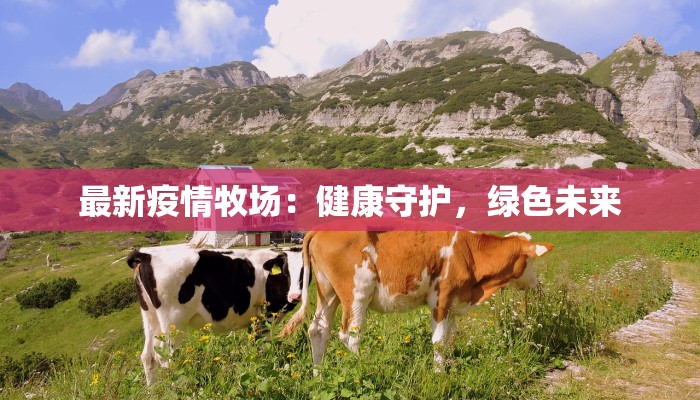最新疫情牧场:健康守护,绿色未来 最新疫情牧场:健康守护,绿色未来