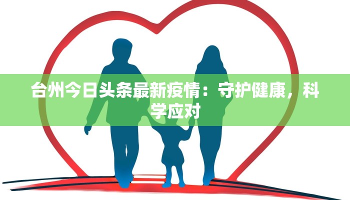 台州今日头条最新疫情:守护健康,科学应对 台州今日头条最新疫情:守护健康,科学应对