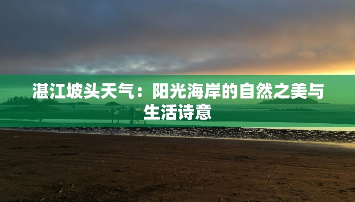 湛江坡头天气:阳光海岸的自然之美与生活诗意 湛江坡头天气:阳光海岸的自然之美与生活诗意