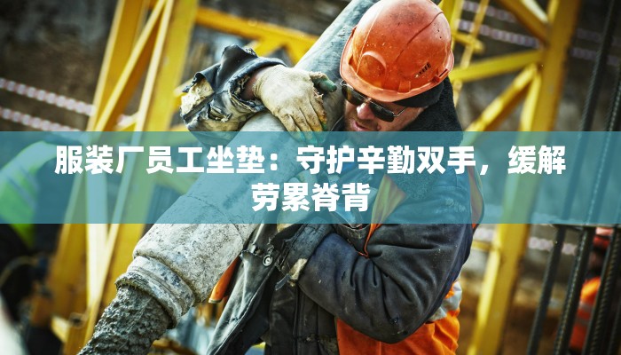 服装厂员工坐垫:守护辛勤双手,缓解劳累脊背 服装厂员工坐垫:守护辛勤双手,缓解劳累脊背