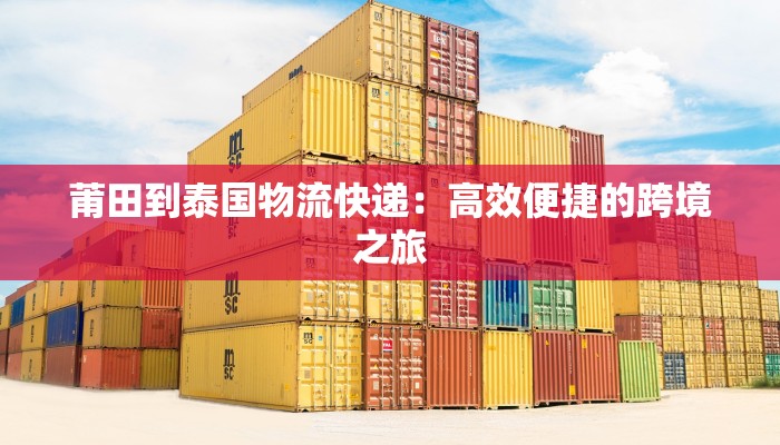 莆田到泰国物流快递:高效便捷的跨境之旅 莆田到泰国物流快递:高效便捷的跨境之旅