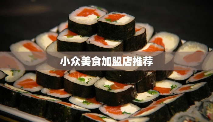 小众美食加盟店推荐 小众美食加盟店推荐