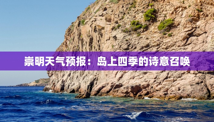 崇明天气预报:岛上四季的诗意召唤 崇明天气预报:岛上四季的诗意召唤