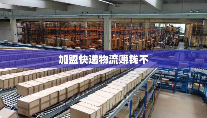 加盟快递物流赚钱不 加盟快递物流赚钱不