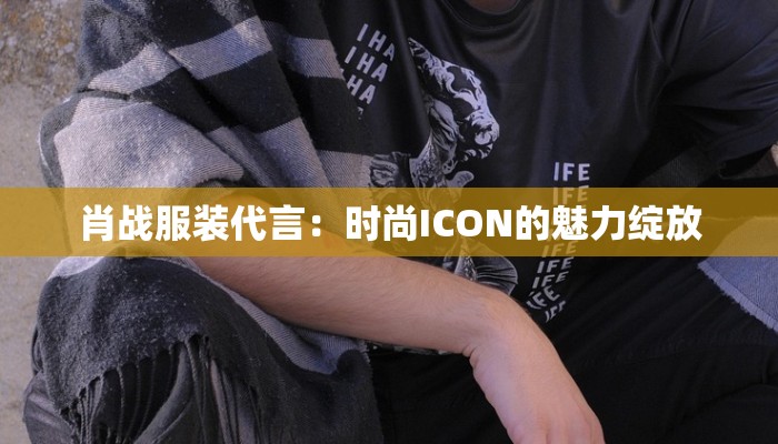 肖战服装代言:时尚ICON的魅力绽放 肖战服装代言:时尚ICON的魅力绽放
