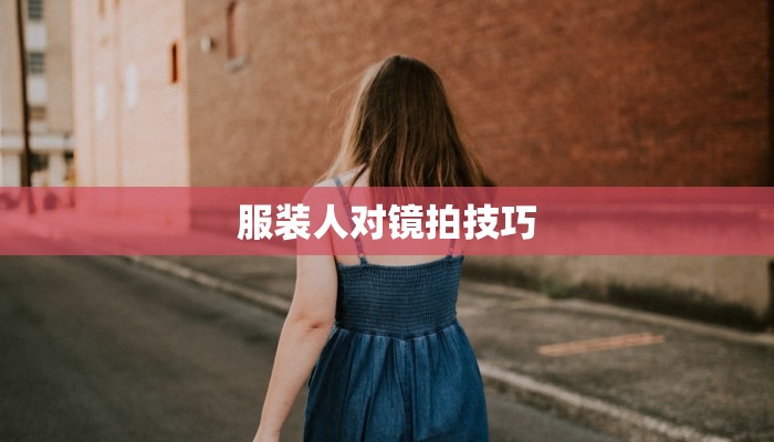 服装人对镜拍技巧 服装人对镜拍技巧