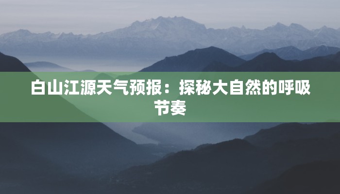 白山江源天气预报:探秘大自然的呼吸节奏 白山江源天气预报:探秘大自然的呼吸节奏