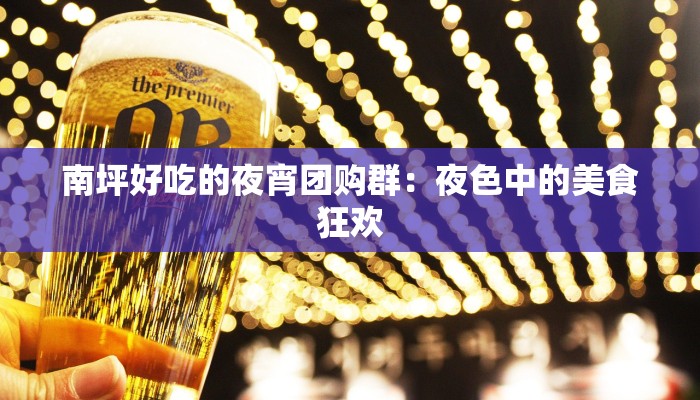 南坪好吃的夜宵团购群:夜色中的美食狂欢 南坪好吃的夜宵团购群:夜色中的美食狂欢