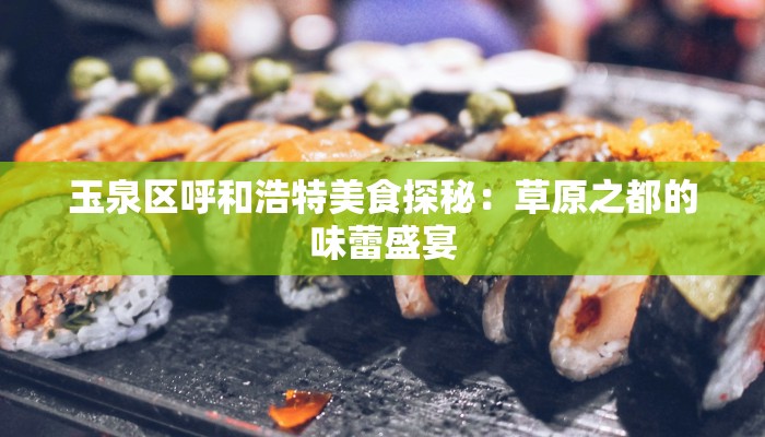 玉泉区呼和浩特美食探秘:草原之都的味蕾盛宴 玉泉区呼和浩特美食探秘:草原之都的味蕾盛宴