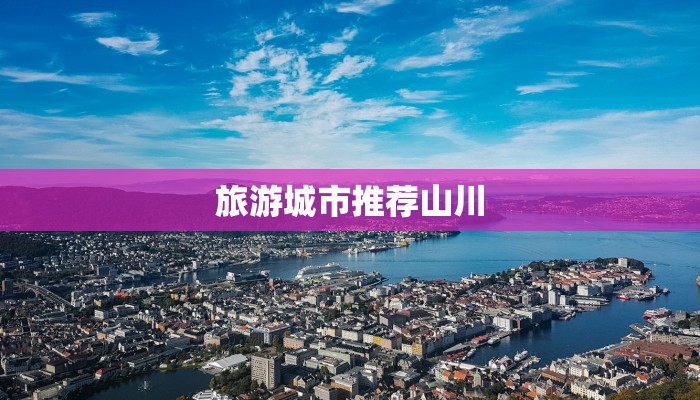 旅游城市推荐山川 旅游城市推荐山川