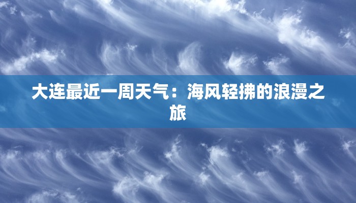大连最近一周天气:海风轻拂的浪漫之旅 大连最近一周天气:海风轻拂的浪漫之旅