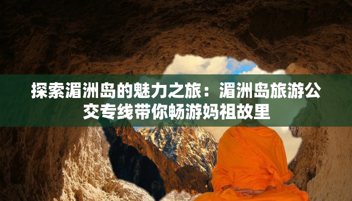 探索湄洲岛的魅力之旅:湄洲岛旅游公交专线带你畅游妈祖故里 探索湄洲岛的魅力之旅:湄洲岛旅游公交专线带你畅游妈祖故里